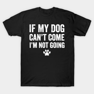 If my dog can't come I'm not going T-Shirt